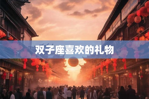 双子座喜欢的礼物