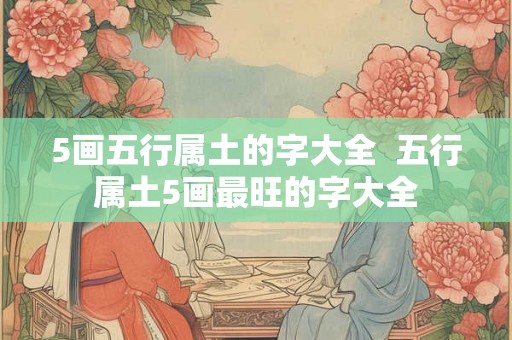 5画五行属土的字大全  五行属土5画最旺的字大全