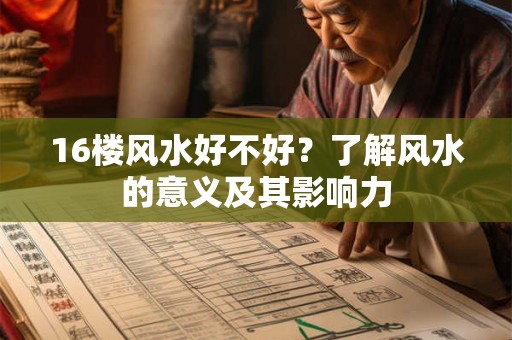 16楼风水好不好?了解风水的意义及其影响力 16楼风水好不好?了解风水的意义及其影响力