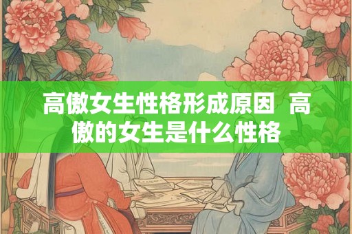 高傲女生性格形成原因  高傲的女生是什么性格