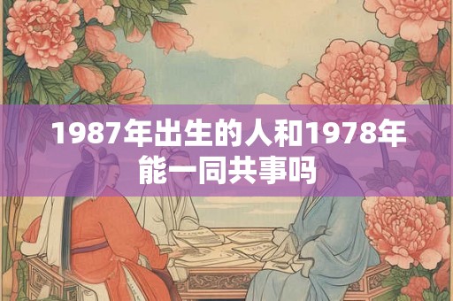 1987年出生的人和1978年能一同共事吗