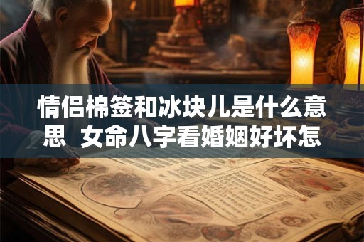 情侣棉签和冰块儿是什么意思  女命八字看婚姻好坏怎么看