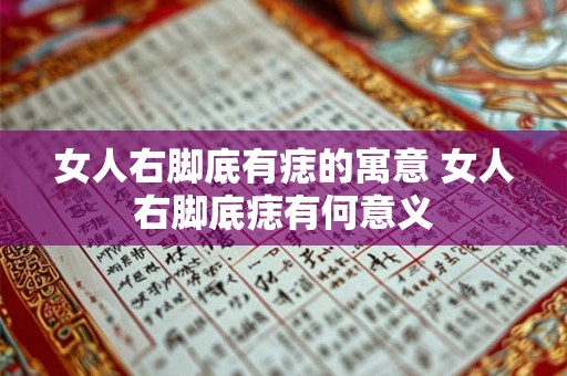 女人右脚底有痣的寓意 女人右脚底痣有何意义