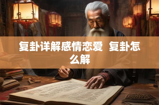 复卦详解感情恋爱 复卦怎么解 复卦详解感情恋爱 复卦怎么解