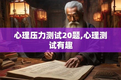 心理压力测试20题,心理测试有趣