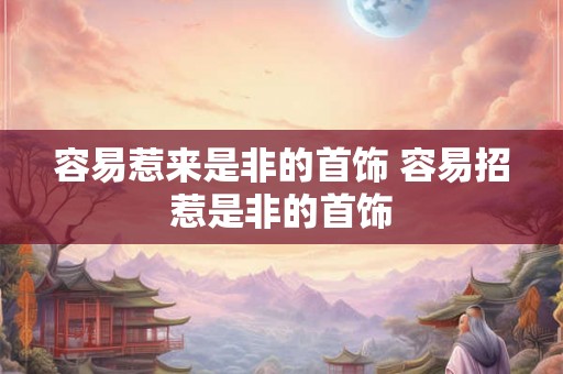 容易惹来是非的首饰 容易招惹是非的首饰