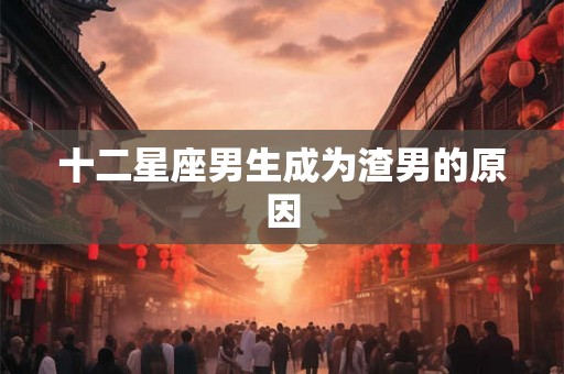十二星座男生成为渣男的原因