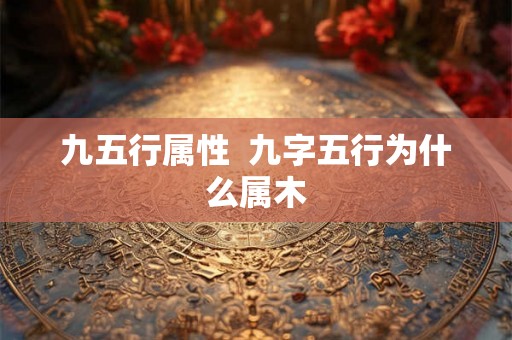 九五行属性  九字五行为什么属木