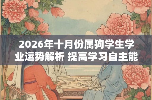 2026年十月份属狗学生学业运势解析 提高学习自主能动性