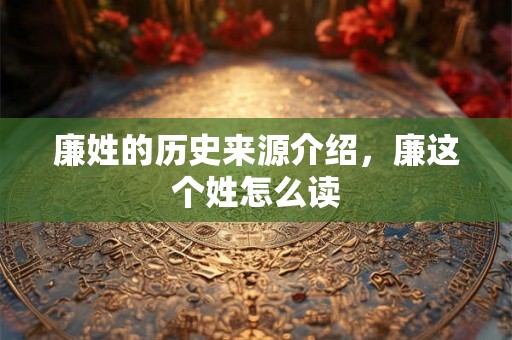 廉姓的历史来源介绍，廉这个姓怎么读