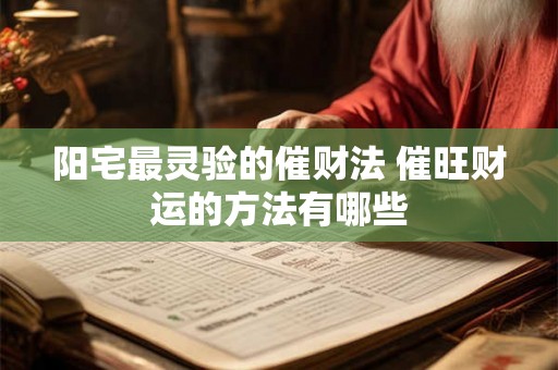 阳宅最灵验的催财法 催旺财运的方法有哪些