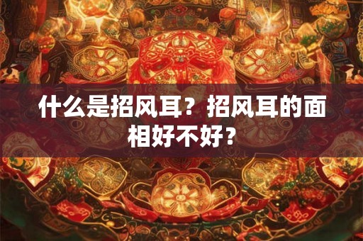 什么是招风耳？招风耳的面相好不好？
