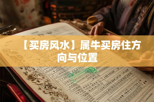 【买房风水】属牛买房住方向与位置