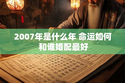 2007年是什么年 命运如何 和谁婚配最好