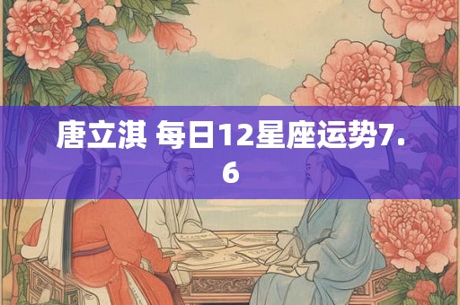 唐立淇 每日12星座运势7.6