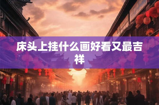 床头上挂什么画好看又最吉祥