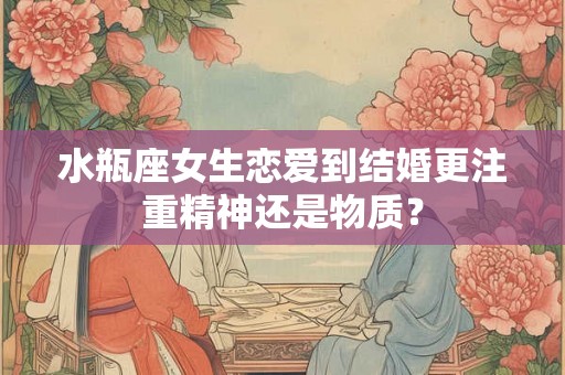 水瓶座女生恋爱到结婚更注重精神还是物质？