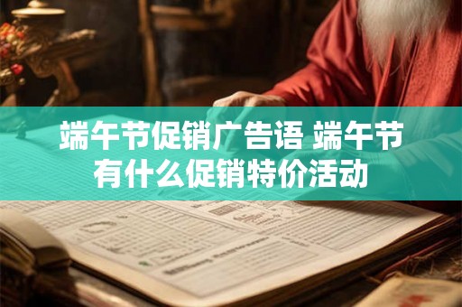 端午节促销广告语 端午节有什么促销特价活动