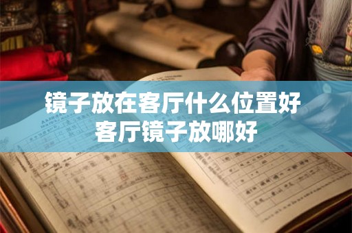 镜子放在客厅什么位置好 客厅镜子放哪好