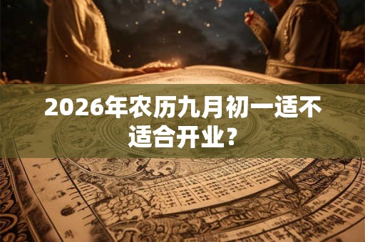 2026年农历九月初一适不适合开业？