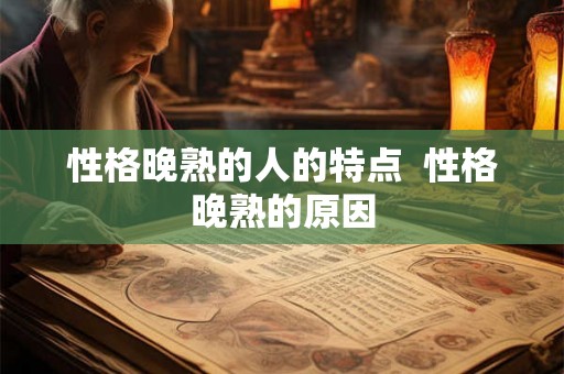 性格晚熟的人的特点 性格晚熟的原因 性格晚熟的人的特点 性格晚熟的原因