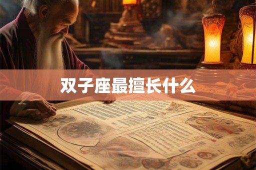 双子座最擅长什么 双子座最擅长什么