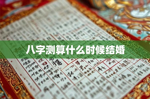 八字测算什么时候结婚