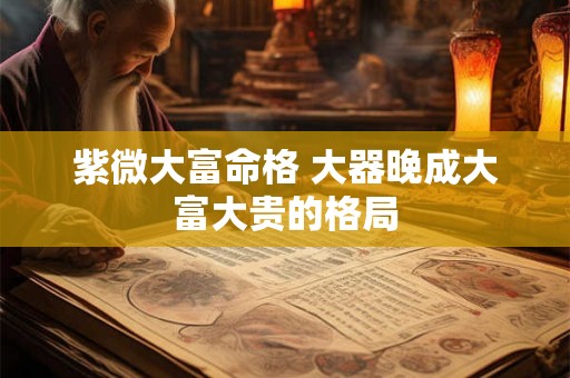紫微大富命格 大器晚成大富大贵的格局