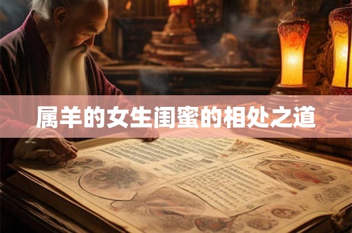 属羊的女生闺蜜的相处之道