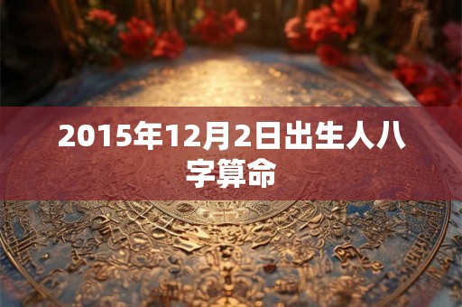 2015年12月2日出生人八字算命