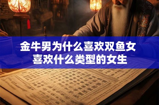 金牛男为什么喜欢双鱼女 喜欢什么类型的女生