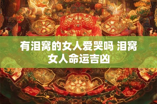 有泪窝的女人爱哭吗 泪窝女人命运吉凶
