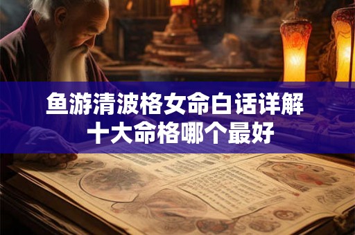 鱼游清波格女命白话详解  十大命格哪个最好