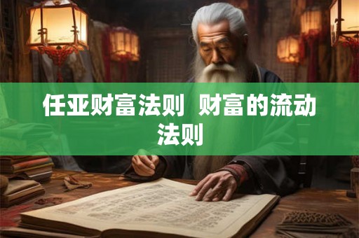 任亚财富法则 财富的流动法则 任亚财富法则 财富的流动法则