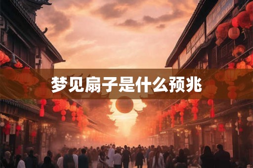 梦见扇子是什么预兆 梦见扇子是什么预兆