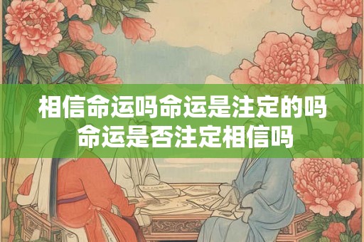 相信命运吗命运是注定的吗 命运是否注定相信吗