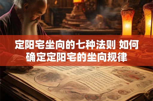 定阳宅坐向的七种法则 如何确定定阳宅的坐向规律 定阳宅坐向的七种法则 如何确定定阳宅的坐向规律