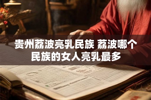 贵州荔波亮乳民族 荔波哪个民族的女人亮乳最多