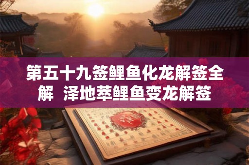 第五十九签鲤鱼化龙解签全解  泽地萃鲤鱼变龙解签