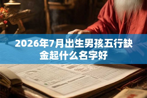 2026年7月出生男孩五行缺金起什么名字好