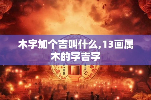 木字加个吉叫什么,13画属木的字吉字