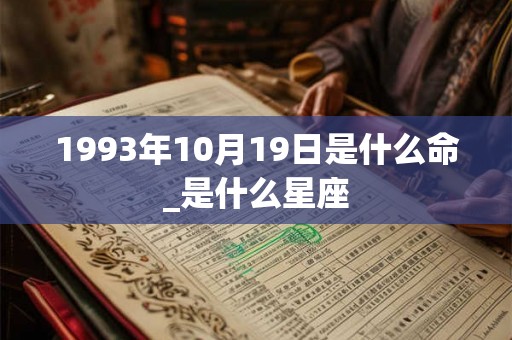1993年10月19日是什么命_是什么星座 1993年10月19日是什么命_是什么星座