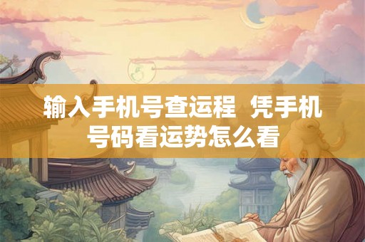 输入手机号查运程  凭手机号码看运势怎么看