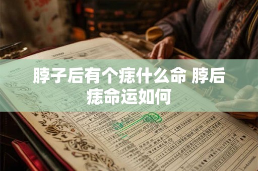 脖子后有个痣什么命 脖后痣命运如何