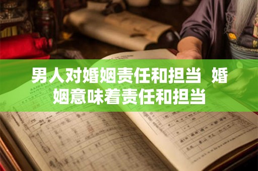 男人对婚姻责任和担当  婚姻意味着责任和担当