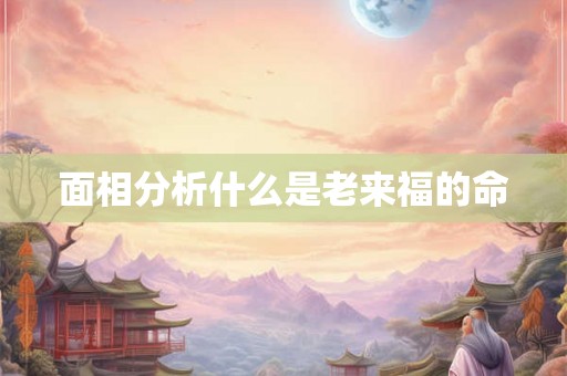 面相分析什么是老来福的命