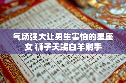 气场强大让男生害怕的星座女 狮子天蝎白羊射手