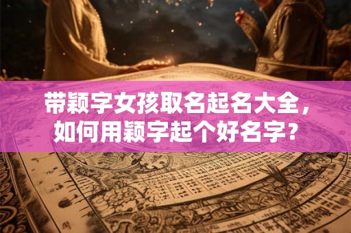 带颖字女孩取名起名大全，如何用颖字起个好名字？