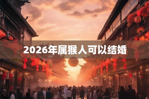 2026年属猴人可以结婚