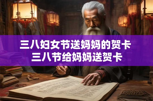 三八妇女节送妈妈的贺卡 三八节给妈妈送贺卡